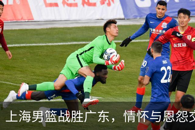 上海男篮战胜广东，情怀与恩怨交织的季后赛回忆再现