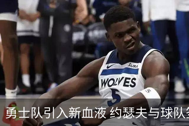 勇士队引入新血液 约瑟夫与球队签订一年合同