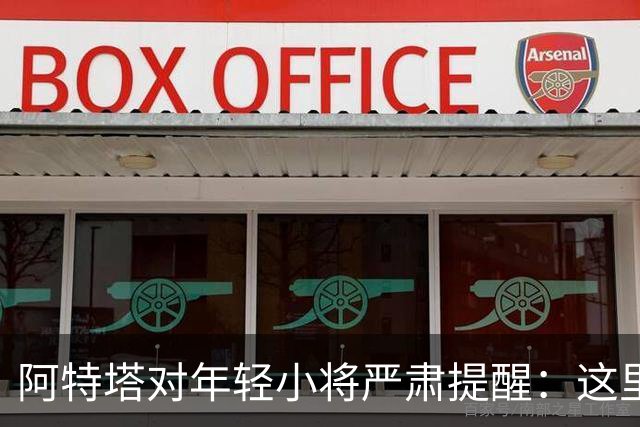 阿特塔对年轻小将严肃提醒：这里不是游乐园